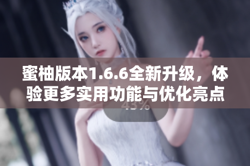蜜柚版本1.6.6全新升级，体验更多实用功能与优化亮点