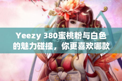 Yeezy 380蜜桃粉与白色的魅力碰撞，你更喜欢哪款？