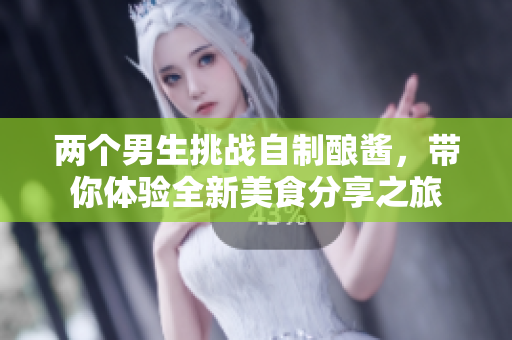 两个男生挑战自制酿酱，带你体验全新美食分享之旅