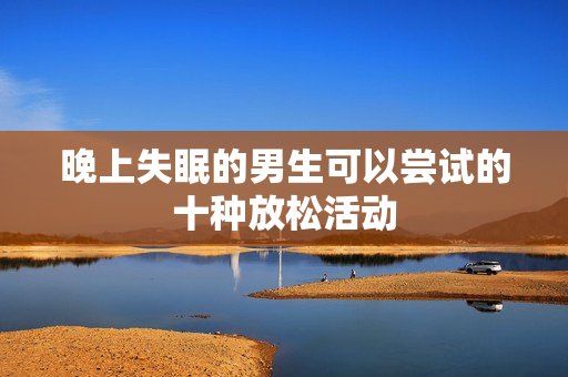 晚上失眠的男生可以尝试的十种放松活动