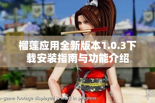 榴莲应用全新版本1.0.3下载安装指南与功能介绍