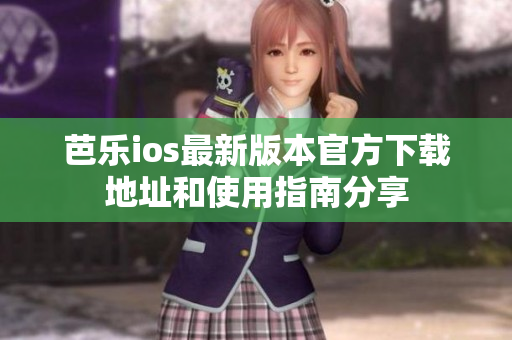 芭乐ios最新版本官方下载地址和使用指南分享
