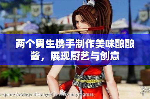 两个男生携手制作美味酿酿酱，展现厨艺与创意