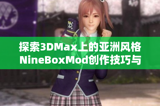 探索3DMax上的亚洲风格NineBoxMod创作技巧与应用