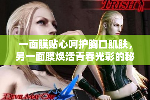 一面膜贴心呵护胸口肌肤，另一面膜焕活青春光彩的秘密
