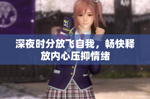 深夜时分放飞自我，畅快释放内心压抑情绪