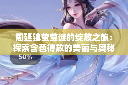 周延镇莹莹谜的绽放之旅：探索含苞待放的美丽与奥秘