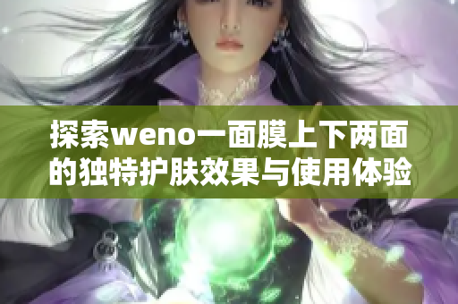 探索weno一面膜上下两面的独特护肤效果与使用体验