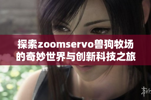 探索zoomservo兽狗牧场的奇妙世界与创新科技之旅