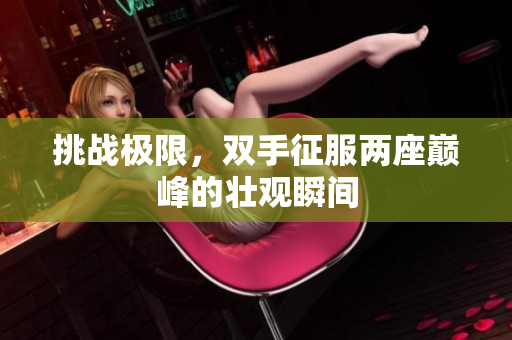 挑战极限，双手征服两座巅峰的壮观瞬间