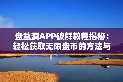 盘丝洞APP破解教程揭秘：轻松获取无限盘币的方法与技巧