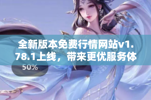 全新版本免费行情网站v1.78.1上线，带来更优服务体验