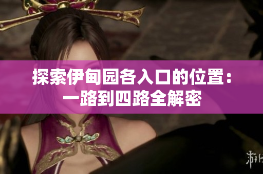 探索伊甸园各入口的位置：一路到四路全解密