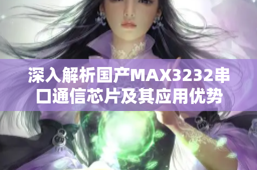 深入解析国产MAX3232串口通信芯片及其应用优势