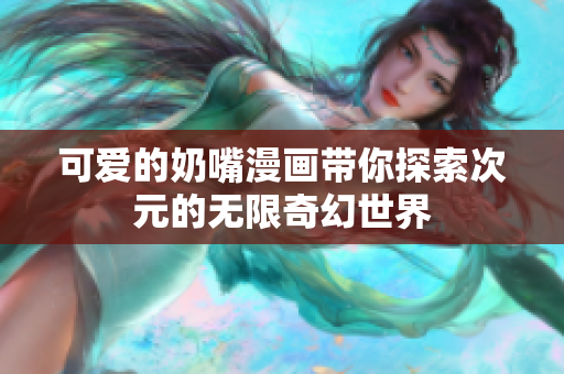 可爱的奶嘴漫画带你探索次元的无限奇幻世界