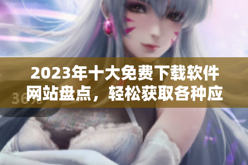 2023年十大免费下载软件网站盘点，轻松获取各种应用与工具