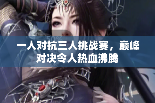 一人对抗三人挑战赛，巅峰对决令人热血沸腾