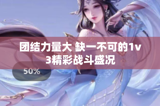 团结力量大 缺一不可的1v3精彩战斗盛况