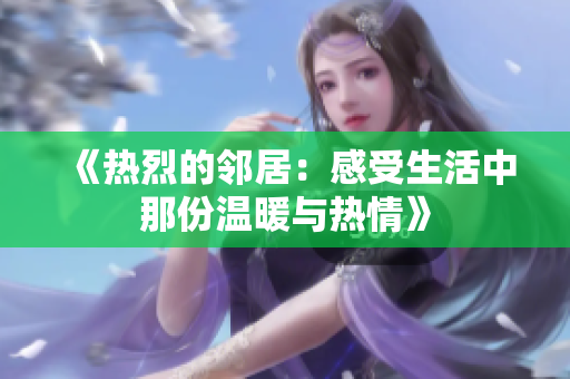 《热烈的邻居：感受生活中那份温暖与热情》