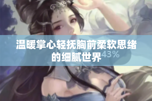温暖掌心轻抚胸前柔软思绪的细腻世界