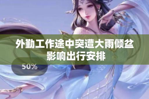 外勤工作途中突遭大雨倾盆 影响出行安排