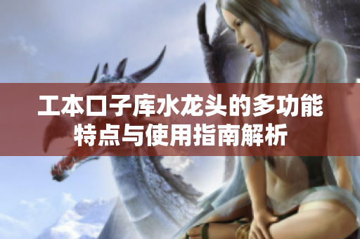 工本口子库水龙头的多功能特点与使用指南解析