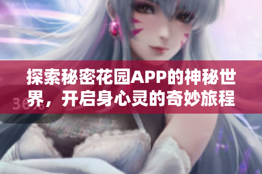 探索秘密花园APP的神秘世界，开启身心灵的奇妙旅程