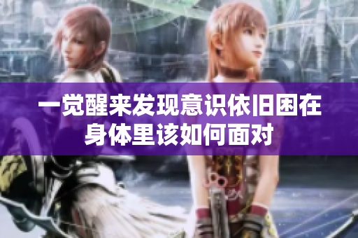一觉醒来发现意识依旧困在身体里该如何面对