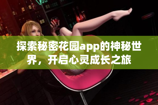 探索秘密花园app的神秘世界，开启心灵成长之旅