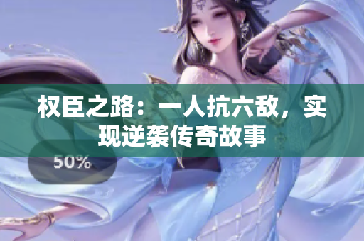 权臣之路：一人抗六敌，实现逆袭传奇故事