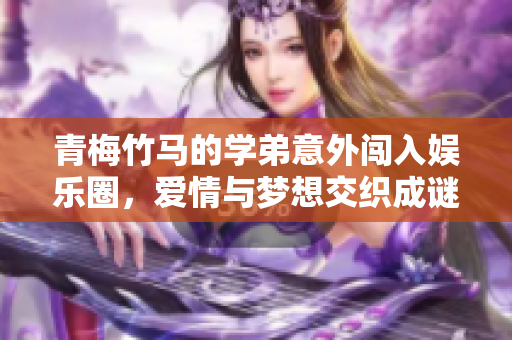 青梅竹马的学弟意外闯入娱乐圈，爱情与梦想交织成谜