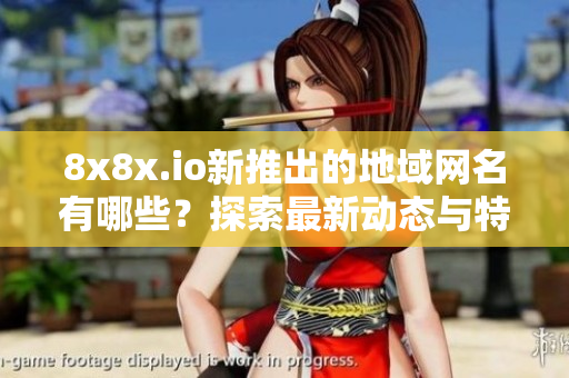 8x8x.io新推出的地域网名有哪些？探索最新动态与特色