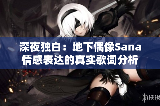 深夜独白：地下偶像Sana情感表达的真实歌词分析