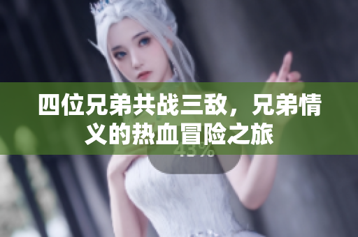 四位兄弟共战三敌，兄弟情义的热血冒险之旅
