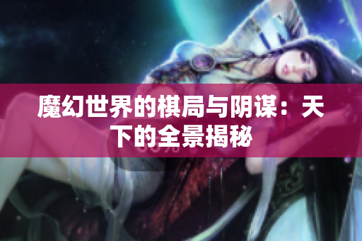 魔幻世界的棋局与阴谋：天下的全景揭秘