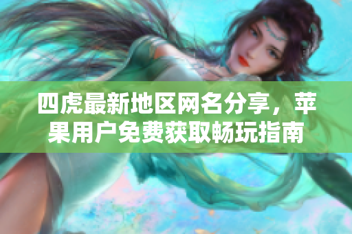 四虎最新地区网名分享，苹果用户免费获取畅玩指南