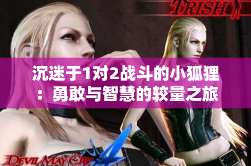 沉迷于1对2战斗的小狐狸：勇敢与智慧的较量之旅