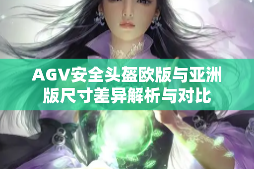 AGV安全头盔欧版与亚洲版尺寸差异解析与对比