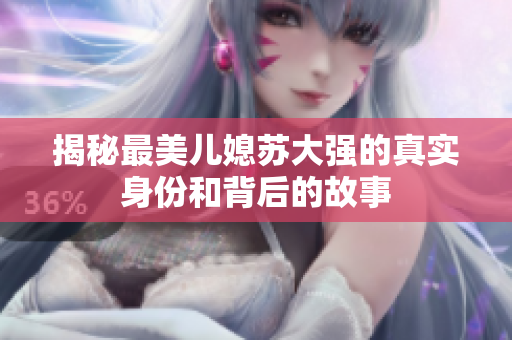 揭秘最美儿媳苏大强的真实身份和背后的故事