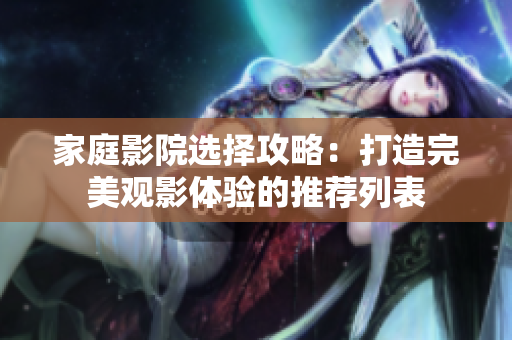 家庭影院选择攻略：打造完美观影体验的推荐列表