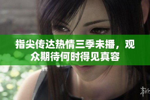 指尖传达热情三季未播，观众期待何时得见真容