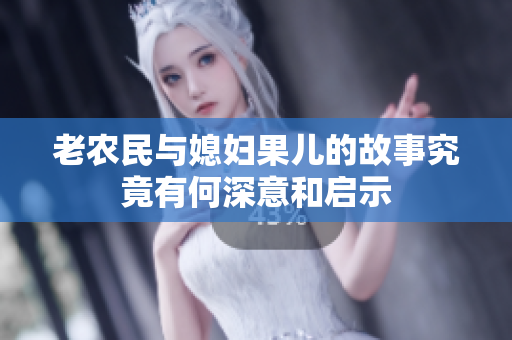 老农民与媳妇果儿的故事究竟有何深意和启示