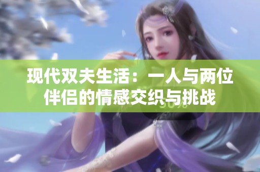 现代双夫生活：一人与两位伴侣的情感交织与挑战