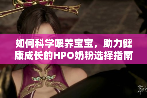 如何科学喂养宝宝，助力健康成长的HPO奶粉选择指南