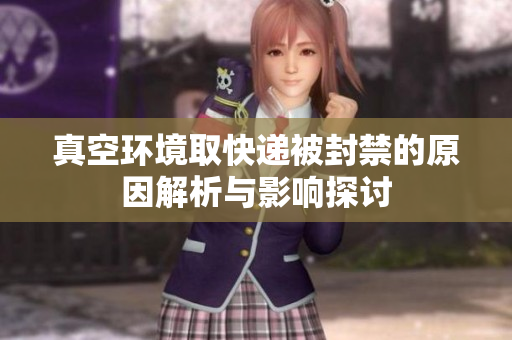 真空环境取快递被封禁的原因解析与影响探讨