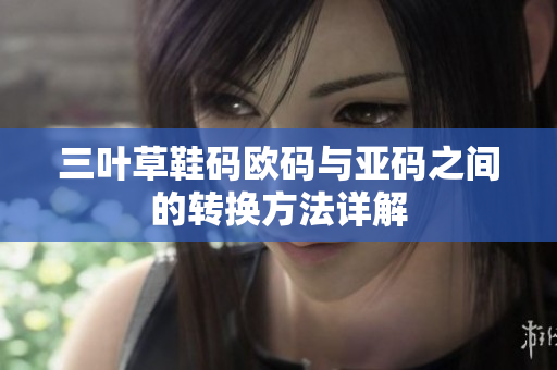 三叶草鞋码欧码与亚码之间的转换方法详解