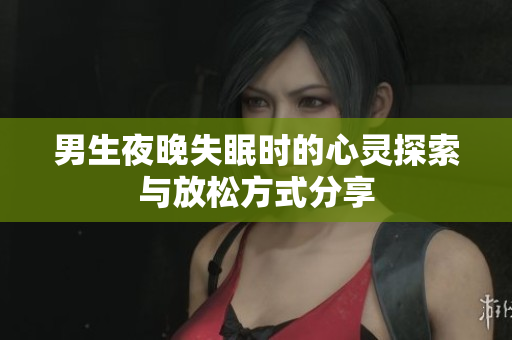 男生夜晚失眠时的心灵探索与放松方式分享