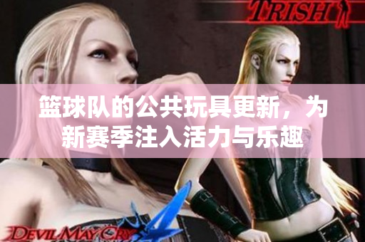 篮球队的公共玩具更新，为新赛季注入活力与乐趣