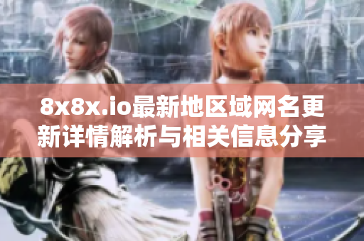 8x8x.io最新地区域网名更新详情解析与相关信息分享