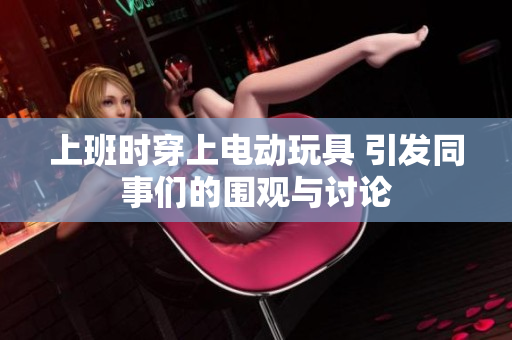 上班时穿上电动玩具 引发同事们的围观与讨论